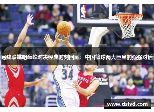 易建联姚明巅峰对决经典时刻回顾：中国篮球两大巨星的强强对话