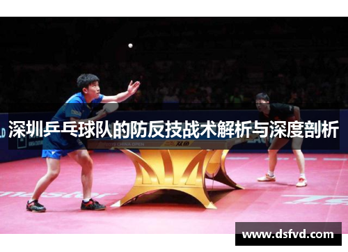 深圳乒乓球队的防反技战术解析与深度剖析